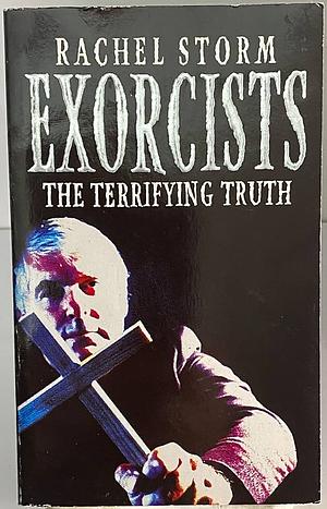 The Exorcists: The Terrifying Truth by Rachel Storm