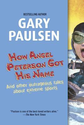 How Angel Peterson Got His Name: And Other Outrageous Tales about Extreme Sports by Gary Paulsen