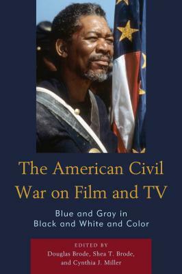 The American Civil War on Film and TV: Blue and Gray in Black and White and Color by 