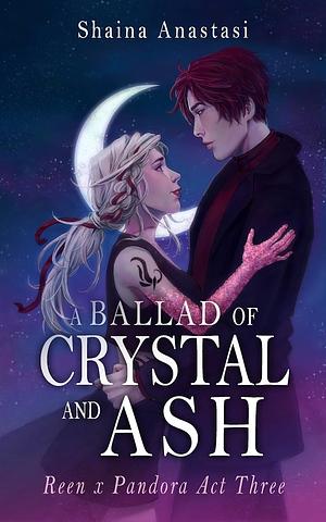 A Ballad of Crystal and Ash: Reen x Pandora Act Three by Shaina Anastasi