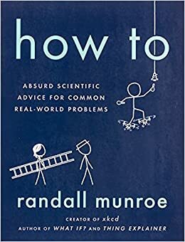 How To: Absurd Scientific Advice for Common Real-World Problems by Randall Munroe