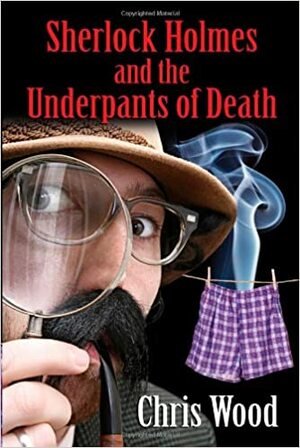 Sherlock Holmes and the Underpants of Death by Chris Wood
