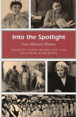 Into the Spotlight: Four Missouri Women by Heather Roberson, Margot Ford McMillen