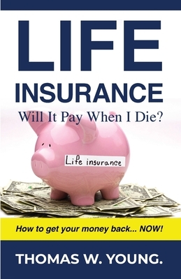 Life Insurance: Will it Pay When I Die? by Thomas W. Young