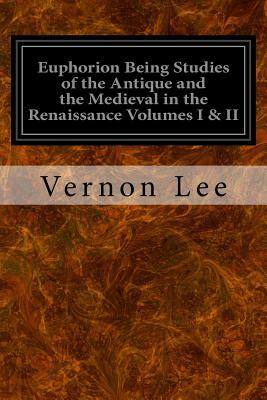 Euphorion Being Studies of the Antique and the Medieval in the Renaissance Volumes I & II by Vernon Lee
