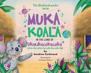 Muka the Koala in the Land of Ukaukacokacoka by Sandrine Corbinand