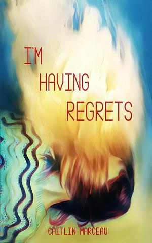 I'm Having Regrets by Caitlin Marceau