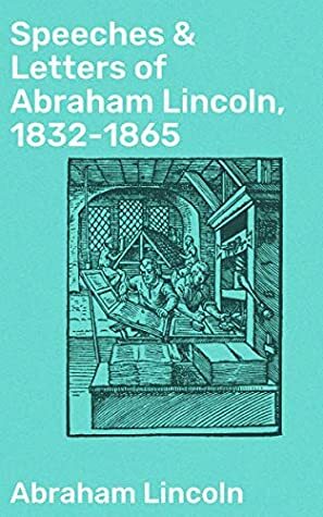 Speeches & Letters of Abraham Lincoln, 1832-1865 by Merwin Roe, Abraham Lincoln