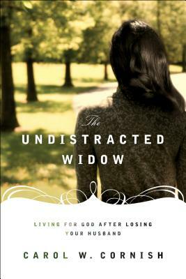 The Undistracted Widow: Living for God After Losing Your Husband by Carol W. Cornish
