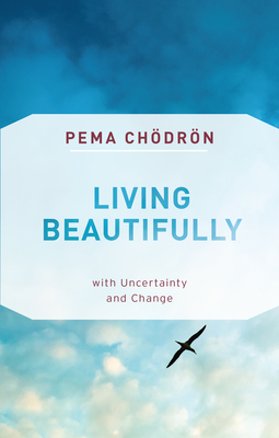 Living Beautifully: with Uncertainty and Change by Pema Chödrön