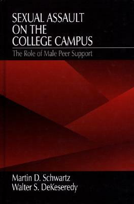 Sexual Assault on the College Campus: The Role of Male Peer Support by Martin D. Schwartz, Walter S. Dekeseredy