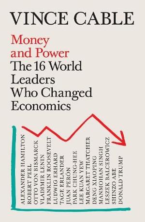 Money and Power: The 16 World Leaders Who Changed Economics by Vince Cable