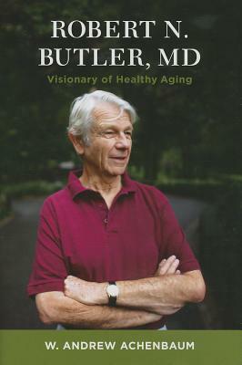 Robert N. Butler, MD: Visionary of Healthy Aging by W. Andrew Achenbaum