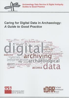Caring for Digital Data in Archaeology: A Guide to Good Practice by 