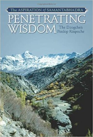 Penetrating Wisdom: The Aspiration Of Samantabhadra by Dzogchen Ponlop