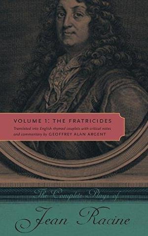The Fratricides: The Complete Plays of Jean Racine - Volume I by Jean Racine, Geoffrey Alan Argent