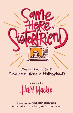 Same Here, Sisterfriend: Mostly True Tales of Misadventures in Motherhood by Holly Mackle, Sophie Hudson