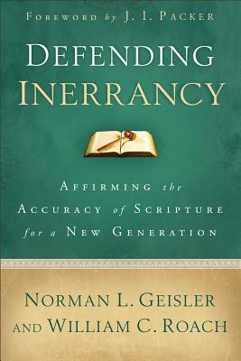 Defending Inerrancy: Affirming the Accuracy of Scripture for a New Generation by Norman L. Geisler, William C. Roach