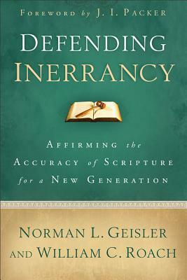 Defending Inerrancy: Affirming the Accuracy of Scripture for a New Generation by William C. Roach, Norman L. Geisler