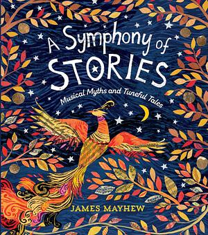 A Symphony of Stories: Musical Myths and Tuneful Tales by James Mayhew