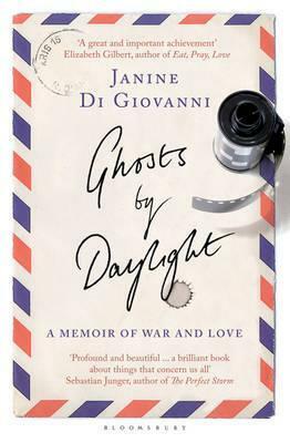 Ghosts by Daylight: A Memoir of War and Love. Janine Di Giovanni by Janine Di Giovanni