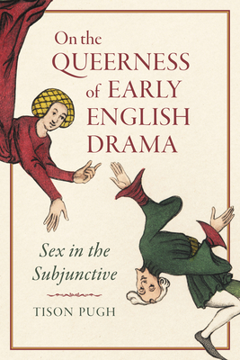 On the Queerness of Early English Drama: Sex in the Subjunctive by Tison Pugh
