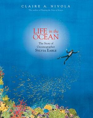 Life in the Ocean: The Story of Oceanographer Sylvia Earle by Claire A. Nivola