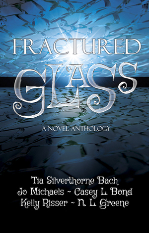 Fractured Glass by Kelly Risser, Tia Silverthorne Bach, Casey L. Bond, Jo Michaels, N.L. Greene