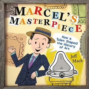 Marcel's Masterpiece: How a Toilet Shaped the History of Art by Jeff Mack