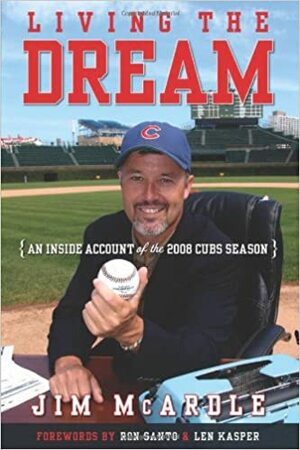 Living the Dream: An Inside Account of the 2008 Cubs Season by Jim McArdle, Len Kasper, Ron Santo