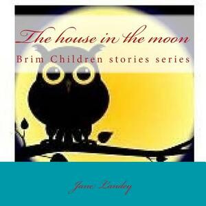 The house in the moon: Brim Children stories series by Jane Landey