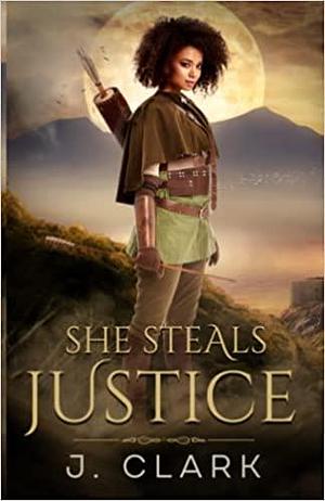 She Steals Justice: A Powerful Urban Retelling of the Robin Hood Legend Set in the American South by J. Clark, J. Clark