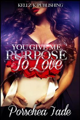 You Give Me Purpose To Love by Porschea Jade