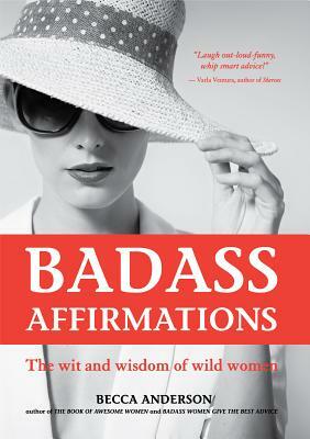 Badass Affirmations: The Wit and Wisdom of Wild Women (Inspirational Quotes and Daily Affirmations for Women) by Becca Anderson