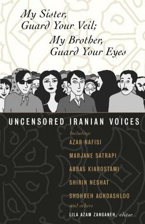 My Sister, Guard Your Veil; My Brother, Guard Your Eyes: Uncensored Iranian Voices by Lila Azam Zanganeh