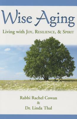 Wise Aging: Living with Joy, Resilience, and Spirit by Rachel Cowan, Linda Thal, Beth Lieberman