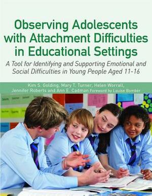 Observing Adolescents with Attachment Difficulties in Educational Settings: A Tool for Identifying and Supporting Emotional and Social Difficulties in by Kim Golding, Helen Worrall, Mary Turner