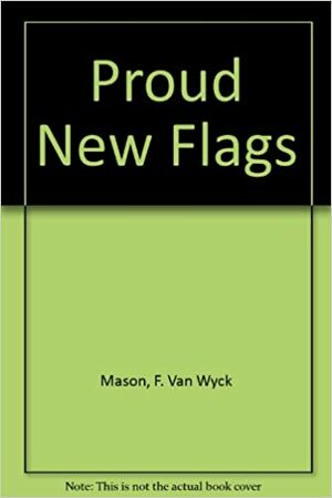 Proud New Flags by F. Van Wyck Mason