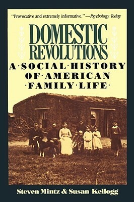 Domestic Revolutions: A Social History Of American Family Life by Steven Mintz, Susan M. Kellogg, Susan Kellogg