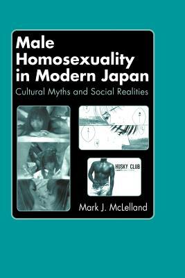 Male Homosexuality in Modern Japan: Cultural Myths and Social Realities by Mark J. McLelland