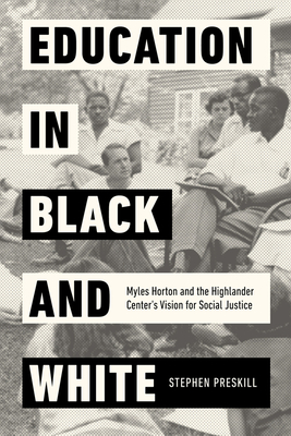 Education in Black and White: Myles Horton and the Highlander Center's Vision for Social Justice by Stephen Preskill