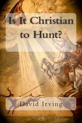 Is It Christian to Hunt? by David Irving
