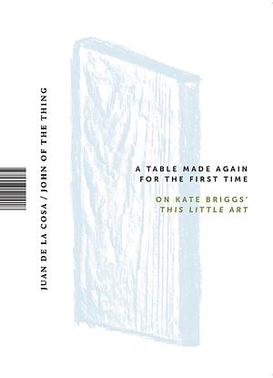 A Table Made Again for the First Time: On Kate Briggs' This Little Art by Alejandro Zambra, Sophie Collins, Daniela Cascella, Paul Becker, Kate Briggs, Renee Gladman, Rubén Martín Giráldez