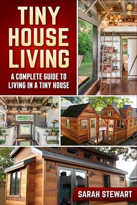 Tiny Home Living: A Complete Guide to Living in a Tiny House by Sarah Stewart