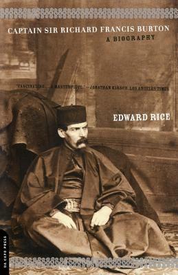 Captain Sir Richard Francis Burton: The Secret Agent Who Made the Pilgrimage to Mecca, Discovered Teh Kama Sutra, and Brought the Arabian Nights to th by Edward Rice