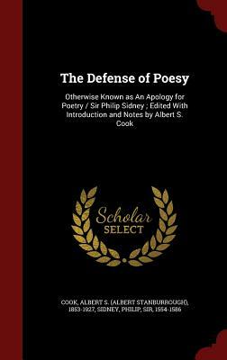The Defense of Poesy: Otherwise Known as an Apology for Poetry / Sir Philip Sidney; Edited with Introduction and Notes by Albert S. Cook by Albert S. 1853-1927 Cook, Philip Sidney