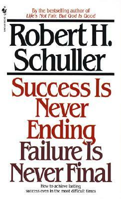 Success Is Never Ending, Failure Is Never Final: How to Achieve Lasting Success Even in the Most Difficult Times by Robert Schuller