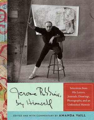 Jerome Robbins, by Himself: Selections from His Letters, Journals, Drawings, Photographs, and an Unfinished Memoir by Jerome Robbins