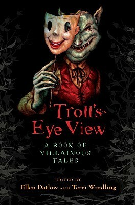 Troll's-Eye View: A Book of Villainous Tales by Terri Windling, Ellen Datlow