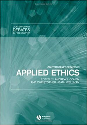 Contemporary Debates in Applied Ethics by Andrew I. Cohen